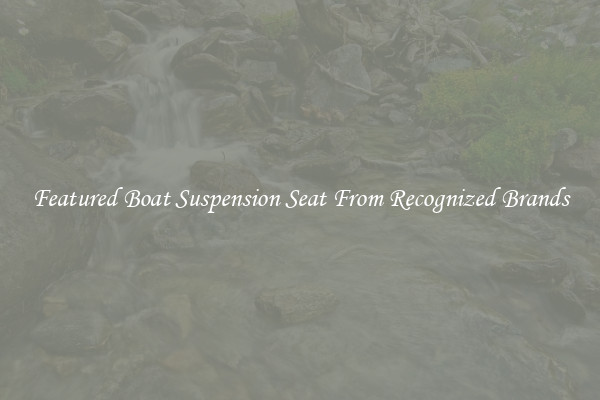 Featured Boat Suspension Seat From Recognized Brands