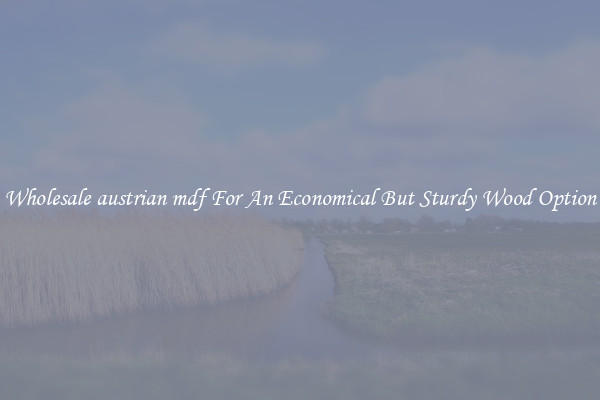 Wholesale austrian mdf For An Economical But Sturdy Wood Option
