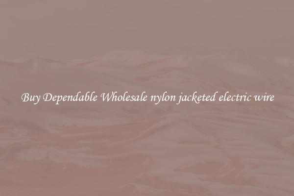 Buy Dependable Wholesale nylon jacketed electric wire
