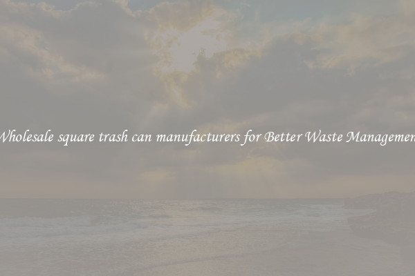 Wholesale square trash can manufacturers for Better Waste Management