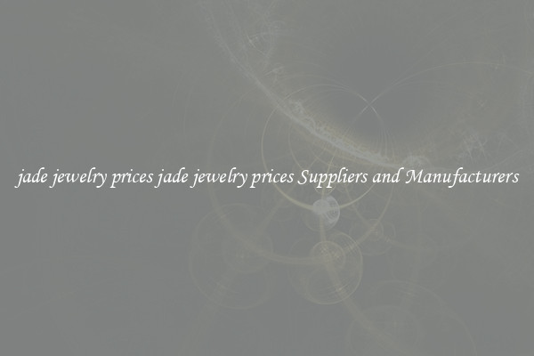 jade jewelry prices jade jewelry prices Suppliers and Manufacturers