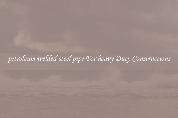 petroleum welded steel pipe For heavy Duty Constructions