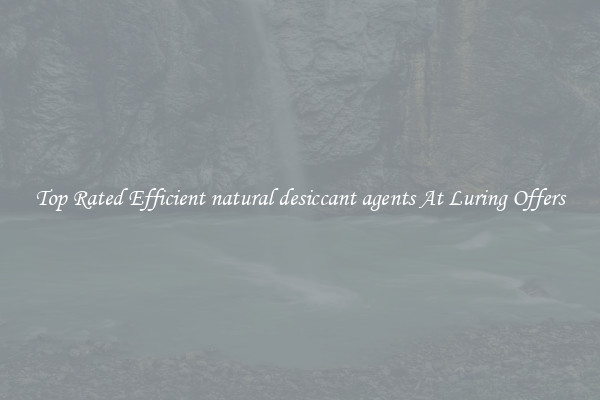 Top Rated Efficient natural desiccant agents At Luring Offers