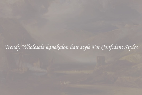 Trendy Wholesale kanekalon hair style For Confident Styles