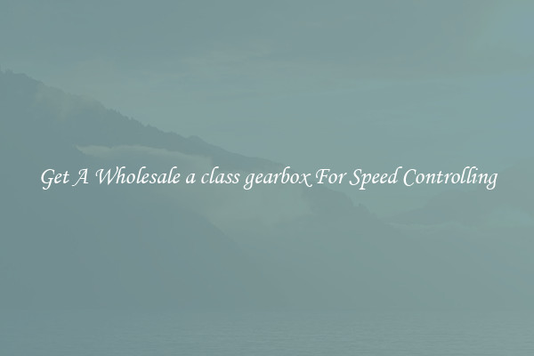 Get A Wholesale a class gearbox For Speed Controlling