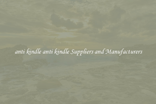 anti kindle anti kindle Suppliers and Manufacturers