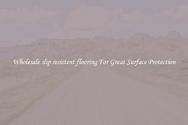 Wholesale slip resistent flooring For Great Surface Protection