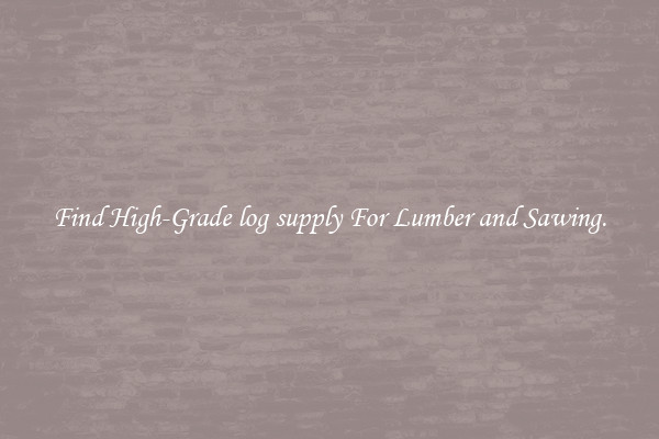 Find High-Grade log supply For Lumber and Sawing.