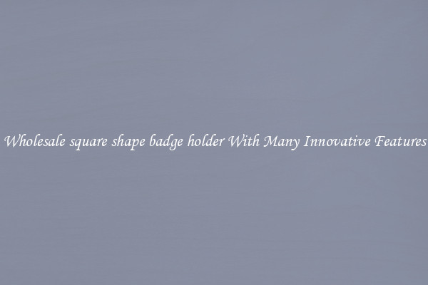 Wholesale square shape badge holder With Many Innovative Features