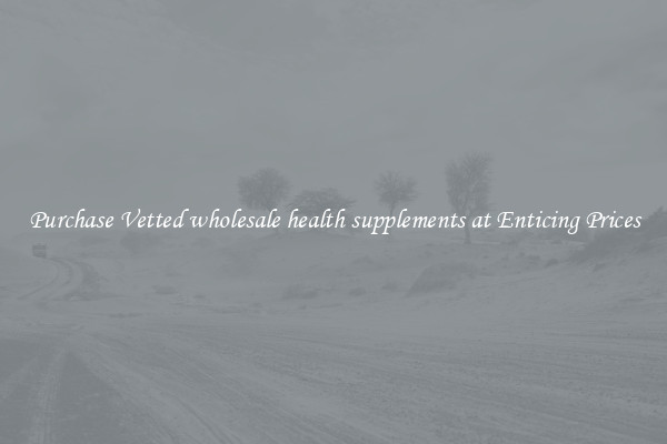 Purchase Vetted wholesale health supplements at Enticing Prices