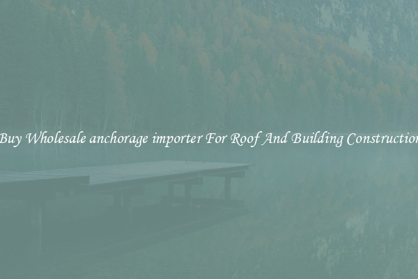 Buy Wholesale anchorage importer For Roof And Building Construction