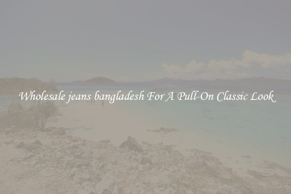 Wholesale jeans bangladesh For A Pull-On Classic Look