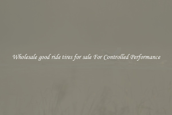 Wholesale good ride tires for sale For Controlled Performance