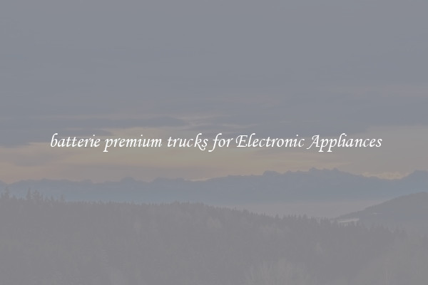 batterie premium trucks for Electronic Appliances