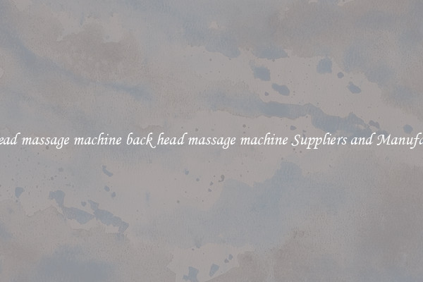 back head massage machine back head massage machine Suppliers and Manufacturers