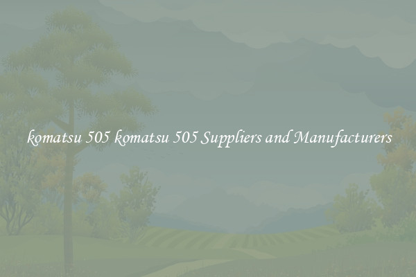 komatsu 505 komatsu 505 Suppliers and Manufacturers