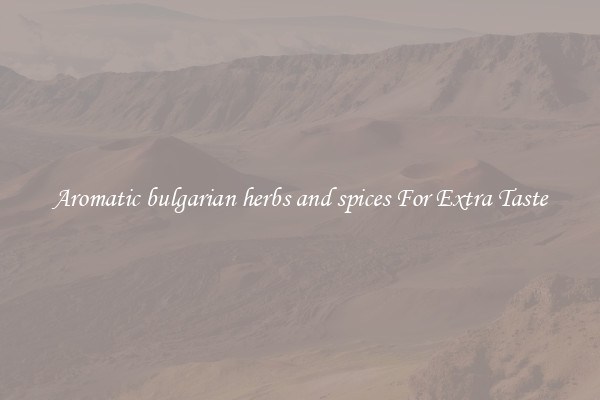 Aromatic bulgarian herbs and spices For Extra Taste