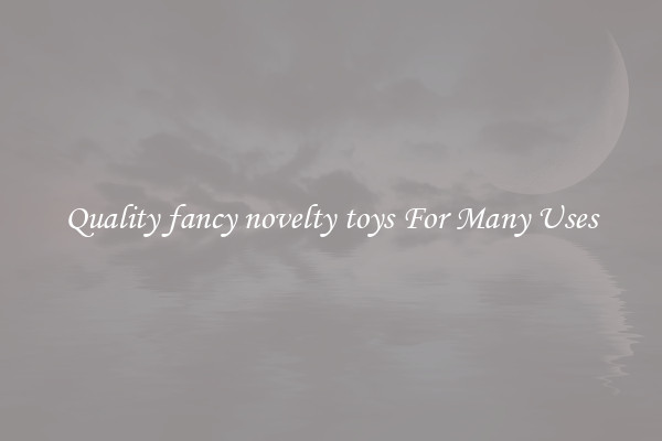 Quality fancy novelty toys For Many Uses