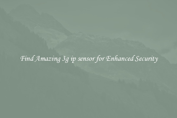 Find Amazing 3g ip sensor for Enhanced Security