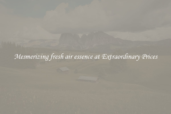 Mesmerizing fresh air essence at Extraordinary Prices