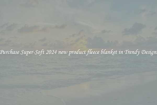 Purchase Super-Soft 2024 new product fleece blanket in Trendy Designs