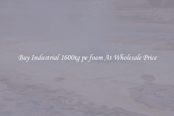 Buy Industrial 1600tg pe foam At Wholesale Price