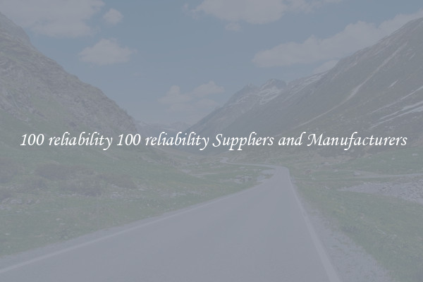 100 reliability 100 reliability Suppliers and Manufacturers
