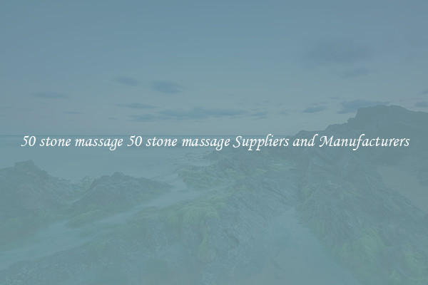 50 stone massage 50 stone massage Suppliers and Manufacturers